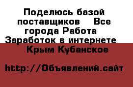 Поделюсь базой поставщиков! - Все города Работа » Заработок в интернете   . Крым,Кубанское